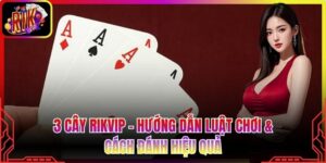 3 Cây Rikvip - Hướng Dẫn Luật Chơi & Cách Đánh Hiệu Quả