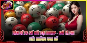 Dàn Đề 36 Số Bất Bại Rikvip - Mô Tả Chi Tiết Những Con Số