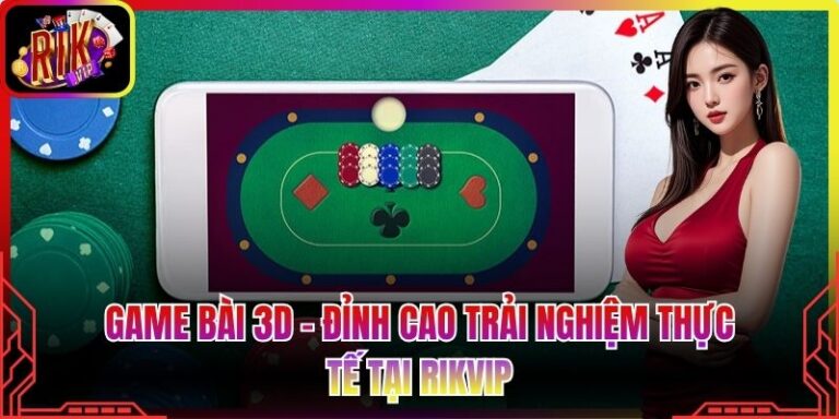 Game Bài 3D - Đỉnh Cao Trải Nghiệm Thực Tế Tại Rikvip
