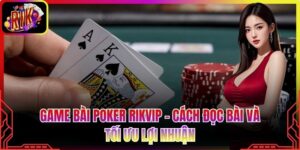 Game Bài Poker Rikvip - Cách Đọc Bài Và Tối Ưu Lợi Nhuận