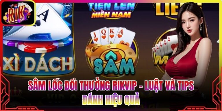 Sâm Lốc Đổi Thưởng Rikvip - Luật Và Tips Đánh Hiệu Quả