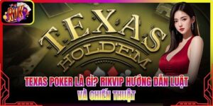 Texas Poker Là Gì? Rikvip Hướng Dẫn Luật Và Chiến Thuật